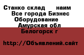 Станко склад (27 наим.)  - Все города Бизнес » Оборудование   . Амурская обл.,Белогорск г.